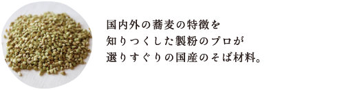 国内外の蕎麦の特徴を 知りつくした製粉のプロが 選りすぐりの国産の原材料。